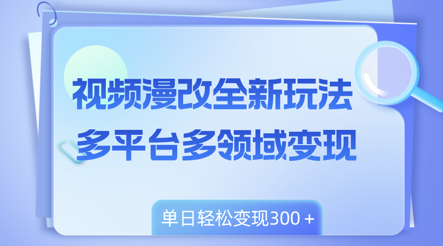 （8273期）视频漫改全新玩法，多平台多领域变现，小白轻松上手，单日变现300＋-凌秋网创