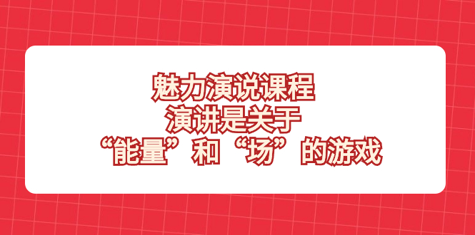 （8272期）魅力 演说课程，演讲是关于“能量”和“场”的游戏-凌秋网创