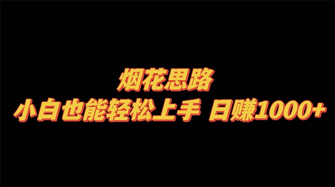 （8265期）烟花思路，小白也能轻松上手，日赚1000+-凌秋网创
