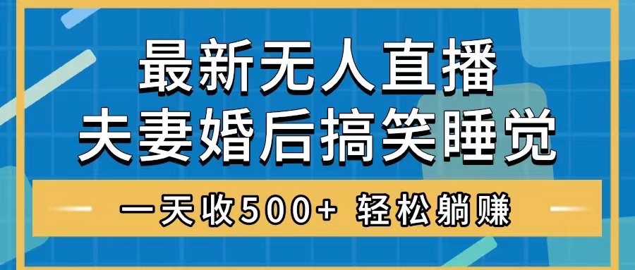 （8251期）无人直播最新玩法，婚后夫妻睡觉整蛊，礼物收不停，睡后收入500+，轻松…-凌秋网创