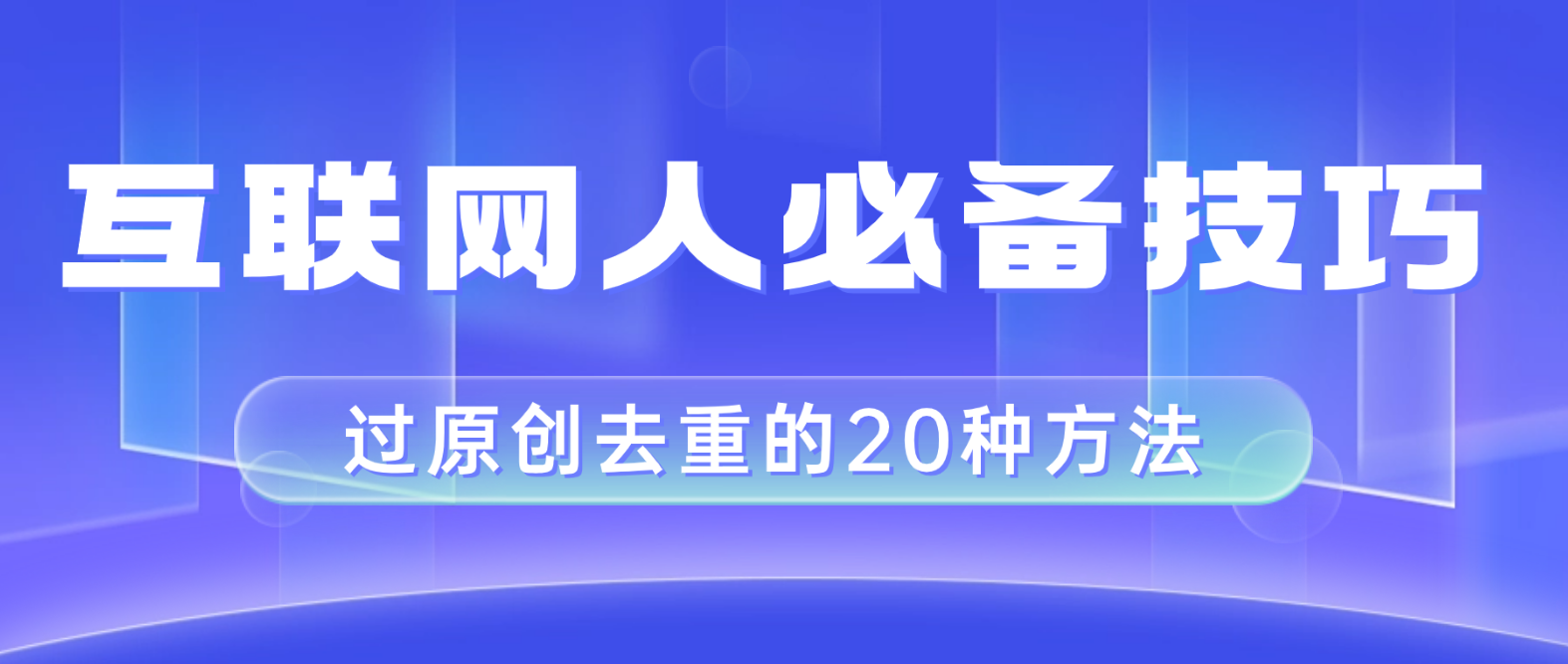 （8250期）互联网人的必备技巧，剪映视频剪辑的20种去重方法，小白也能通过二创过原创-凌秋网创