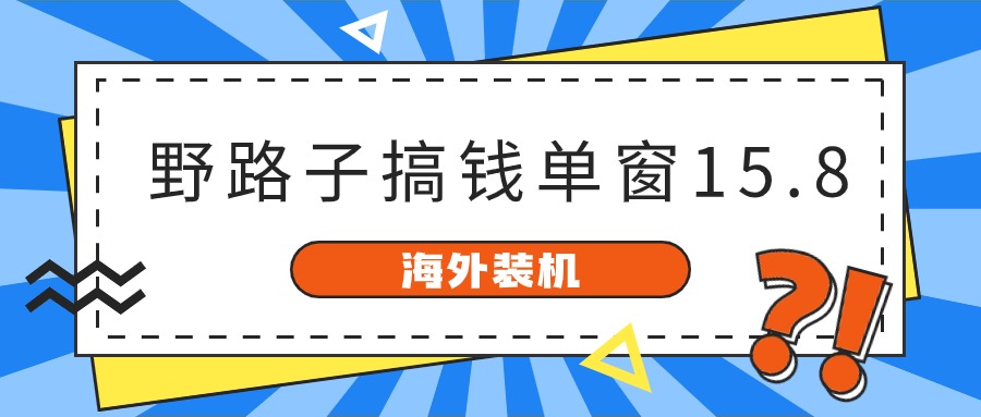 海外装机，野路子搞钱，单窗口15.8，亲测已变现10000+-凌秋网创