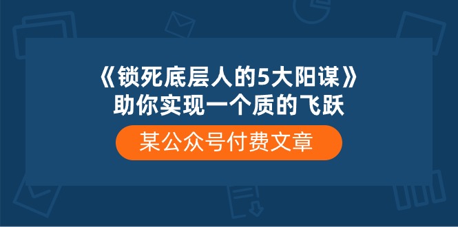 某公众号付费文章《锁死底层人的5大阳谋》助你实现一个质的飞跃-凌秋网创