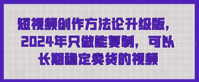 短视频创作方法论升级版，2024年只做能复制，可以长期稳定卖货的视频-凌秋网创