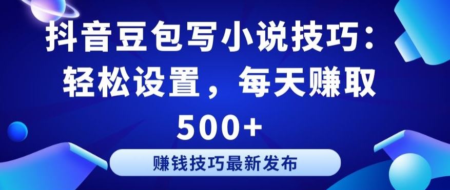 抖音豆包写小说技巧：轻松设置，每天赚取 500+【揭秘】-凌秋网创