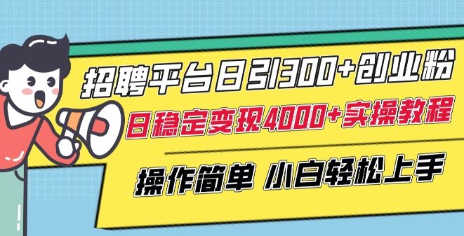 招聘平台日引300+创业粉，日稳定变现4000+实操教程小白轻松上手【揭秘】-凌秋网创