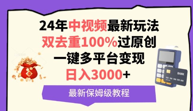 中视频24年最新玩法，双去重100%过原创，一键多平台变现，日入3000+ 保姆级教程【揭秘】-凌秋网创