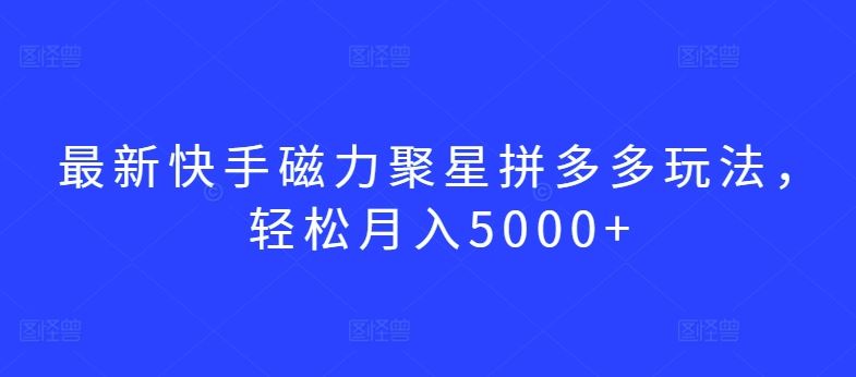 最新快手磁力聚星拼多多玩法，轻松月入5000+【揭秘】-凌秋网创