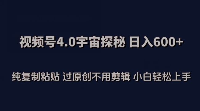 视频号4.0宇宙探秘，日入600多纯复制粘贴过原创不用剪辑小白轻松操作【揭秘】-凌秋网创