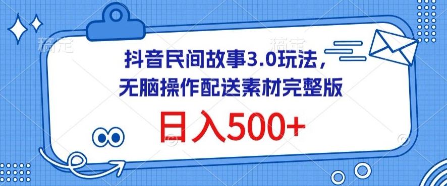 抖音民间故事3.0玩法，无脑操作，日入500+配送素材完整版【揭秘】-凌秋网创