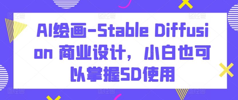 AI绘画-Stable Diffusion 商业设计，小白也可以掌握SD使用-凌秋网创