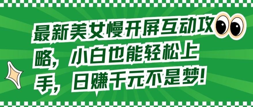 最新美女慢开屏互动攻略，小白也能轻松上手，日赚千元不是梦【揭秘】-凌秋网创