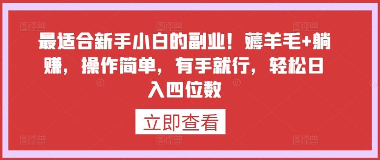 最适合新手小白的副业！薅羊毛+躺赚，操作简单，有手就行，轻松日入四位数【揭秘】-凌秋网创