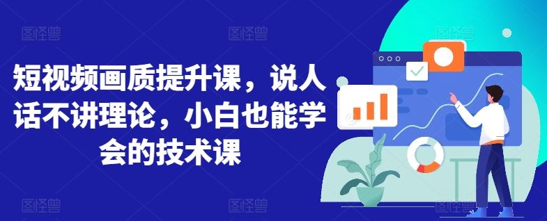 短视频画质提升课，说人话不讲理论，小白也能学会的技术课-凌秋网创