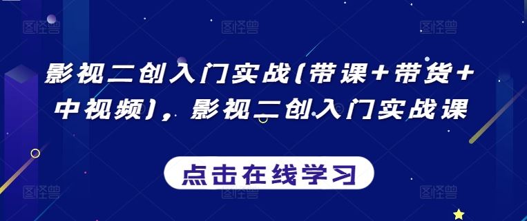 影视二创入门实战(带课+带货+中视频)，影视二创入门实战课-凌秋网创
