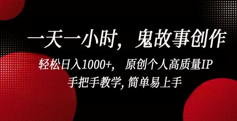 一天一小时，鬼故事创作， 轻松日入1000+， 原创个人高质量IP，手把手教学, 简单易上手【揭秘】-凌秋网创