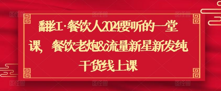 翻红·餐饮人2024要听的一堂课，餐饮老炮&流量新星新发纯干货线上课-凌秋网创