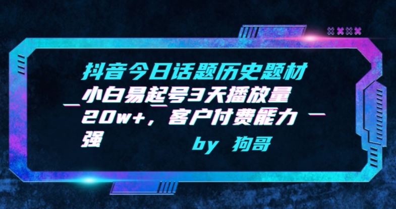 抖音今日话题历史题材-小白易起号3天播放量20w+，客户付费能力强【揭秘】-凌秋网创