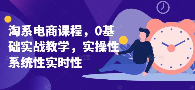 淘系电商课程，0基础实战教学，实操性系统性实时性-凌秋网创