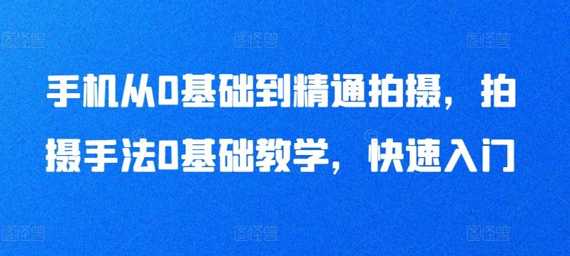 手机从0基础到精通拍摄，拍摄手法0基础教学，快速入门-凌秋网创