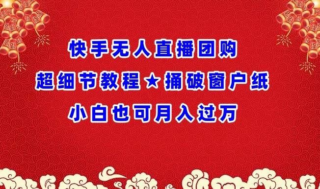 快手无人直播团购超细节教程★捅破窗户纸小白也可月人过万【揭秘】-凌秋网创
