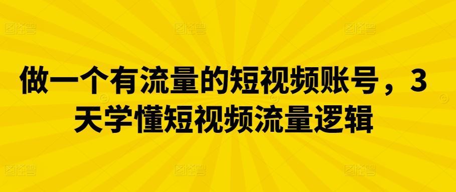 做一个有流量的短视频账号，3天学懂短视频流量逻辑-凌秋网创