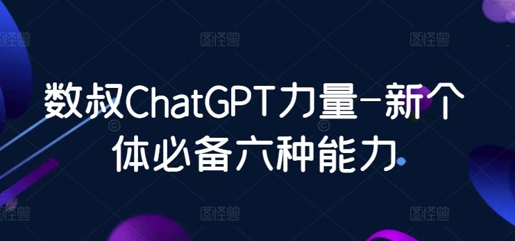数叔ChatGPT力量-新个体必备六种能力-凌秋网创