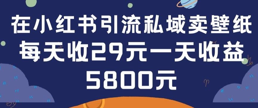 在小红书引流私域卖壁纸每张29元单日最高卖出200张(0-1搭建教程)【揭秘】-凌秋网创