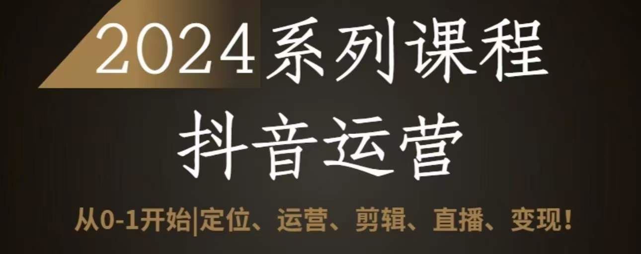 2024抖音运营全套系列课程，从0-1开始，定位、运营、剪辑、直播、变现-凌秋网创
