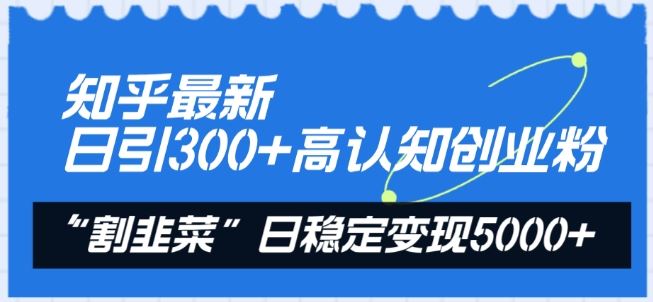 知乎最新日引300+高认知创业粉，“割韭菜”日稳定变现5000+【揭秘】-凌秋网创