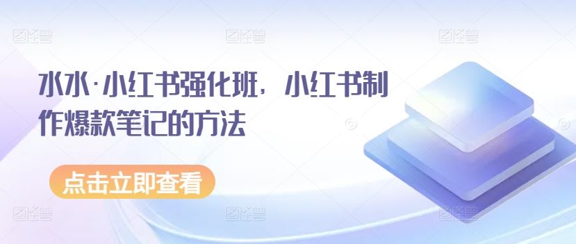 水水·小红书强化班，小红书制作爆款笔记的方法-凌秋网创