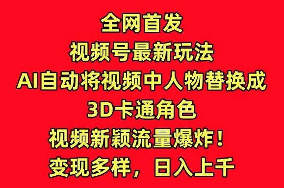 全网首发视频号最新玩法，AI自动将视频中人物替换成3D卡通角色，视频新颖流量爆炸【揭秘】-凌秋网创