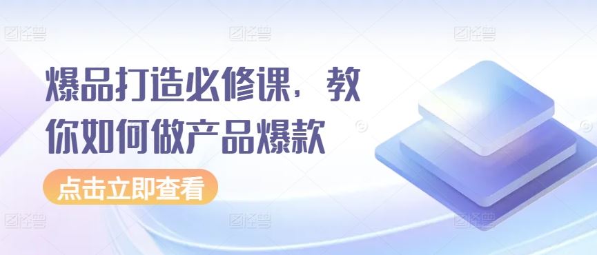 爆品打造必修课，教你如何做产品爆款-凌秋网创