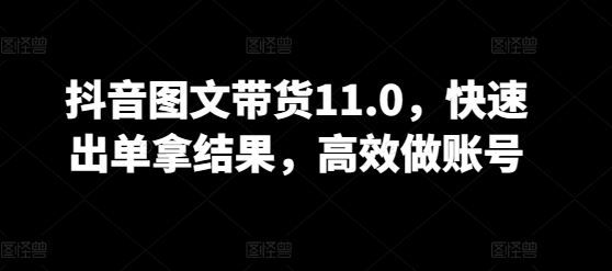 抖音图文带货11.0，快速出单拿结果，高效做账号-凌秋网创