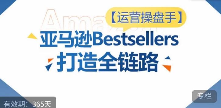 运营操盘手！亚马逊Bestsellers打造全链路，选品、Listing、广告投放全链路进阶优化-凌秋网创