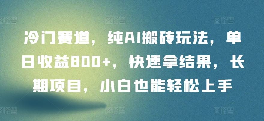 冷门赛道，纯AI搬砖玩法，单日收益800+，快速拿结果，长期项目，小白也能轻松上手【揭秘】-凌秋网创