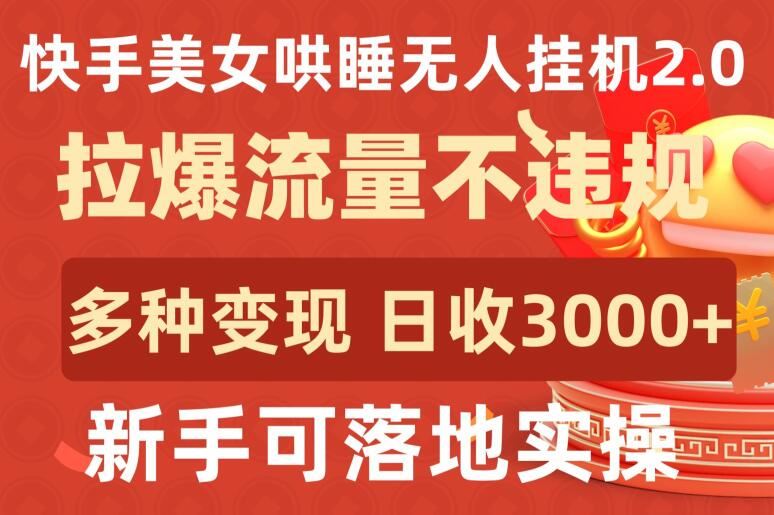 快手美女哄睡无人挂机2.0.拉爆流量不违规，多种变现途径，日收3000+，新手可落地实操【揭秘】-凌秋网创