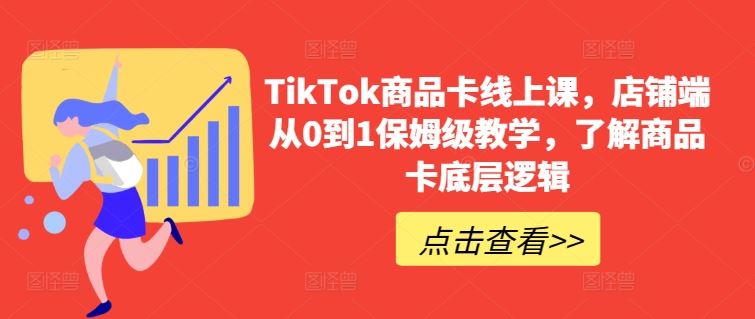 TikTok商品卡线上课，​店铺端从0到1保姆级教学，了解商品卡底层逻辑-凌秋网创