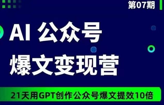 AI公众号爆文变现营07期，21天用GPT创作爆文提效10倍-凌秋网创