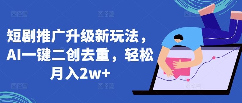 短剧推广升级新玩法，AI一键二创去重，轻松月入2w+【揭秘】-凌秋网创