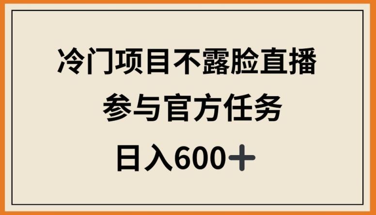 冷门项目不露脸直播，参与官方任务，日入600+【揭秘】-凌秋网创