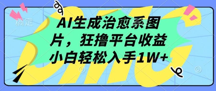 AI生成治愈系图片，狂撸平台收益，小白轻松入手1W+【揭秘】-凌秋网创