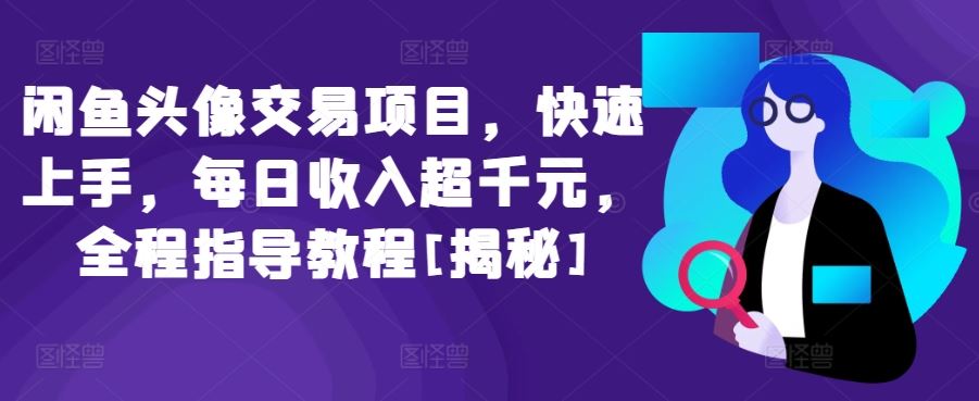闲鱼头像交易项目，快速上手，每日收入超千元，全程指导教程[揭秘]-凌秋网创