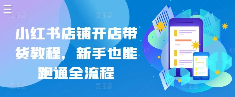 小红书店铺开店带货教程，新手也能跑通全流程-凌秋网创