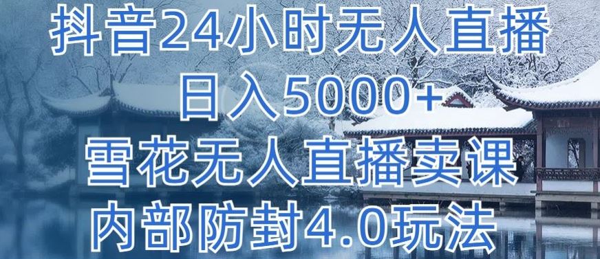 抖音24小时无人直播 日入5000+，雪花无人直播卖课，内部防封4.0玩法【揭秘】-凌秋网创