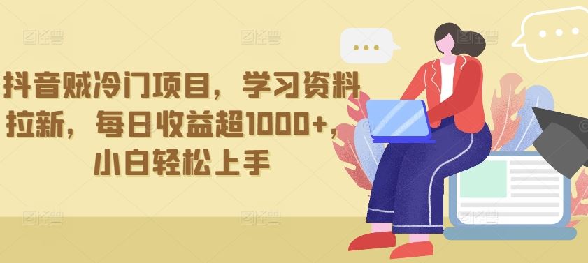 抖音贼冷门项目，学习资料拉新，每日收益超1000+，小白轻松上手【揭秘】-凌秋网创