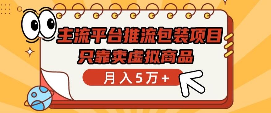 主流平台推流包装项目，只靠卖虚拟商品月入5万+【揭秘】-凌秋网创
