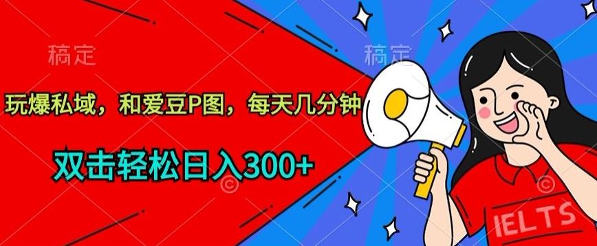 玩爆私域，和爱豆P图，每天几分钟 轻松日入300+【揭秘】-凌秋网创