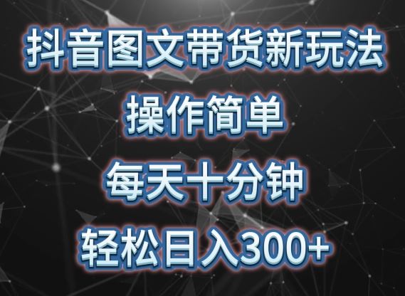 抖音图文带货新玩法， 操作简单，每天十分钟，轻松日入300+，可矩阵操作【揭秘】-凌秋网创