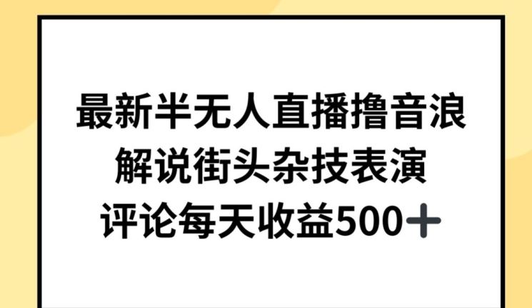 最新半无人直播撸音浪，解说街头杂技表演，平均每天收益500+【揭秘】-凌秋网创